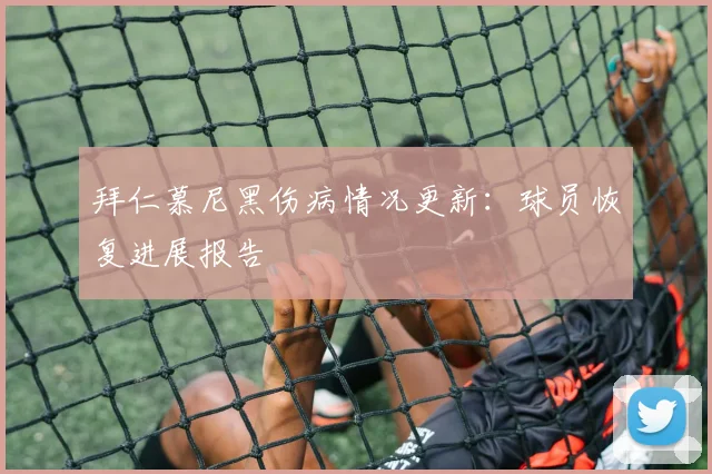 拜仁慕尼黑伤病情况更新:球员恢复进展报告